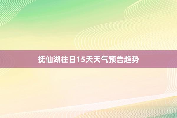抚仙湖往日15天天气预告趋势