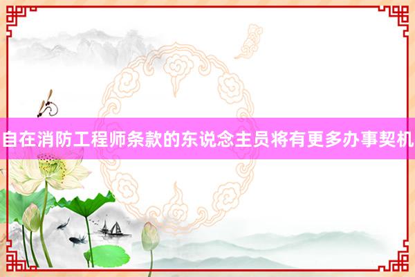 自在消防工程师条款的东说念主员将有更多办事契机