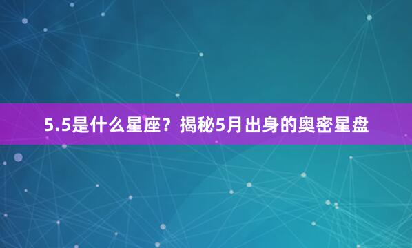 5.5是什么星座？揭秘5月出身的奥密星盘