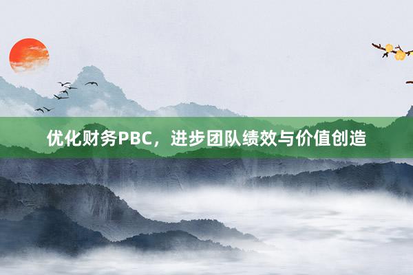 优化财务PBC，进步团队绩效与价值创造