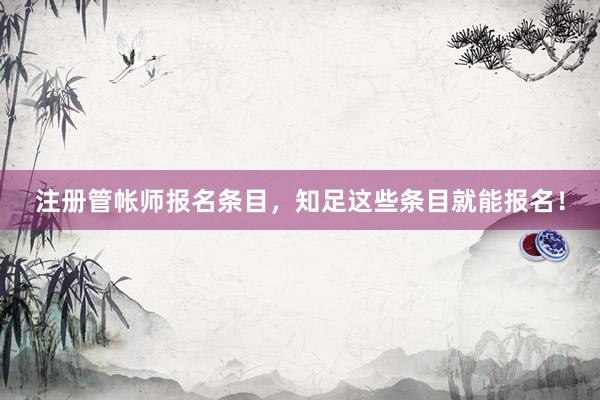 注册管帐师报名条目，知足这些条目就能报名！