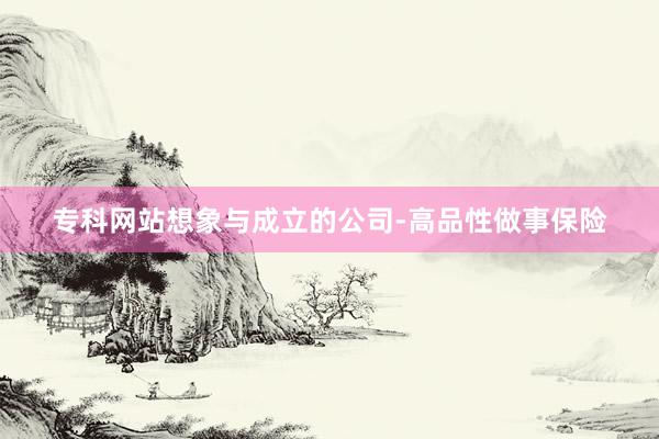 专科网站想象与成立的公司-高品性做事保险