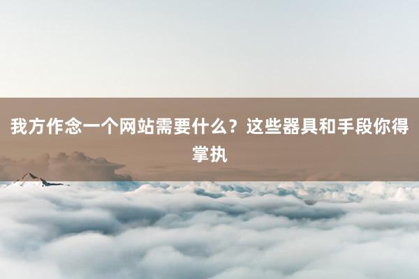 我方作念一个网站需要什么？这些器具和手段你得掌执