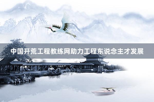 中国开荒工程教练网助力工程东说念主才发展