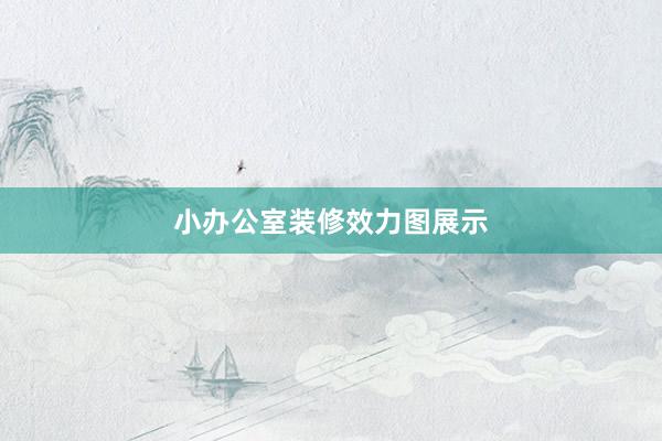 小办公室装修效力图展示