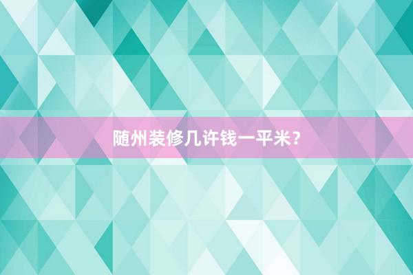 随州装修几许钱一平米？