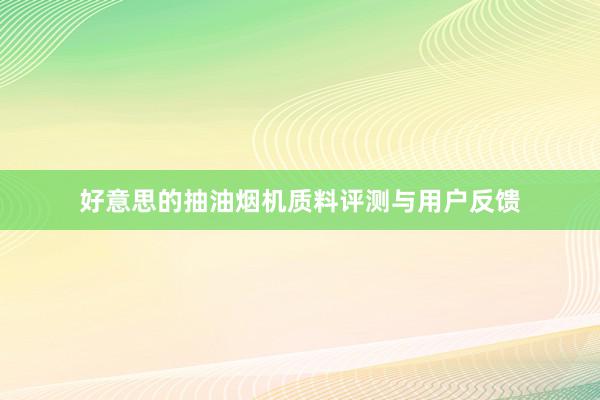 好意思的抽油烟机质料评测与用户反馈