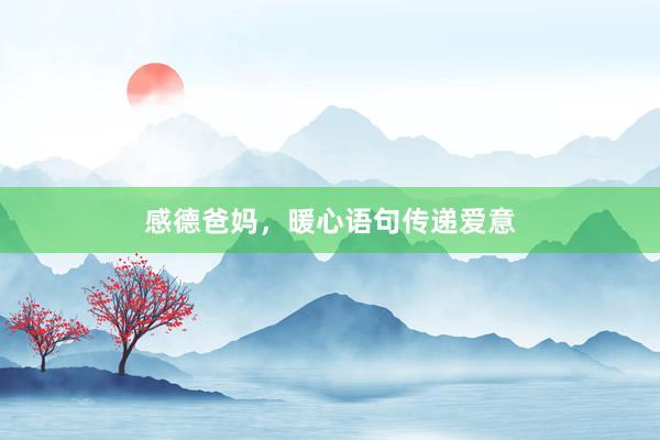 感德爸妈，暖心语句传递爱意