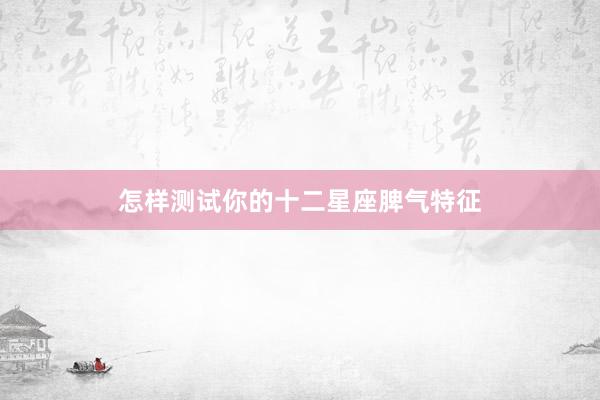 怎样测试你的十二星座脾气特征
