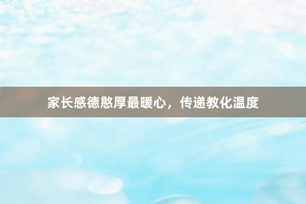 家长感德憨厚最暖心，传递教化温度
