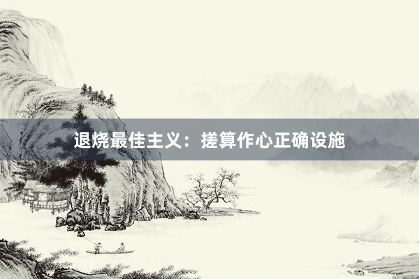 退烧最佳主义：搓算作心正确设施