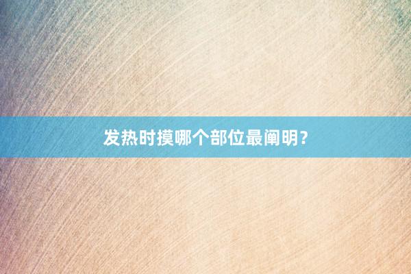 发热时摸哪个部位最阐明？