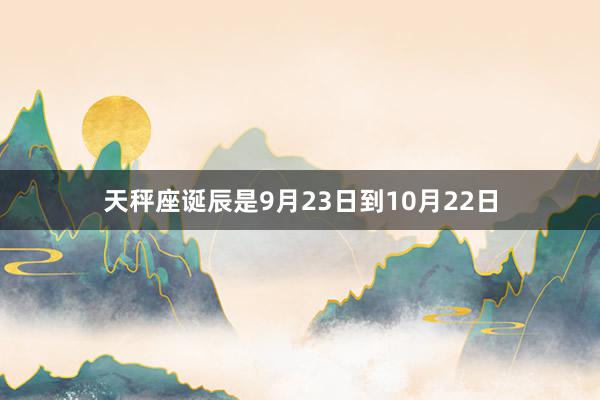 天秤座诞辰是9月23日到10月22日