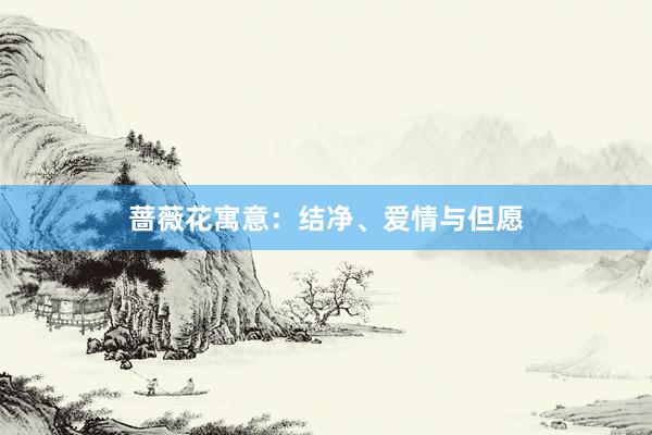 蔷薇花寓意：结净、爱情与但愿