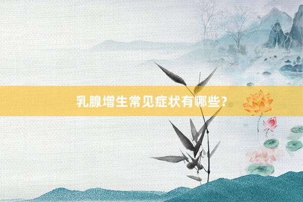 乳腺增生常见症状有哪些？