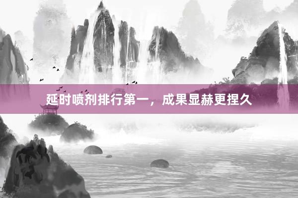 延时喷剂排行第一，成果显赫更捏久
