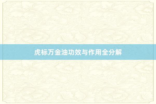 虎标万金油功效与作用全分解